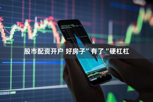 股市配资开户 好房子”有了“硬杠杠