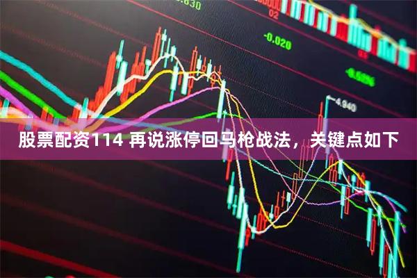 股票配资114 再说涨停回马枪战法，关键点如下