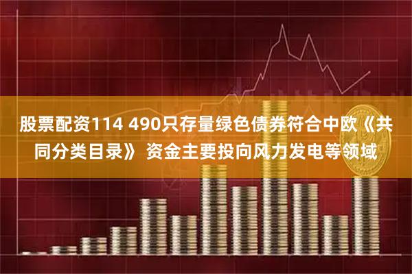 股票配资114 490只存量绿色债券符合中欧《共同分类目录》 资金主要投向风力发电等领域