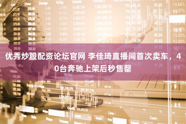 优秀炒股配资论坛官网 李佳琦直播间首次卖车，40台奔驰上架后秒售罄