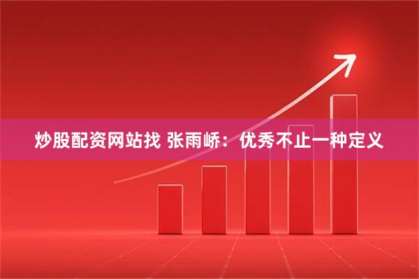 炒股配资网站找 张雨峤：优秀不止一种定义
