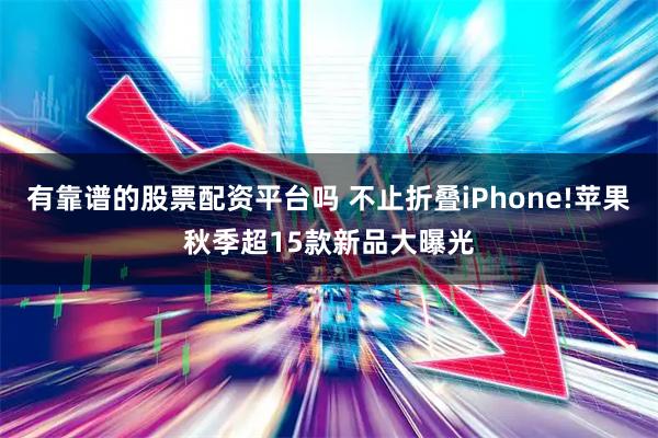 有靠谱的股票配资平台吗 不止折叠iPhone!苹果秋季超15款新品大曝光