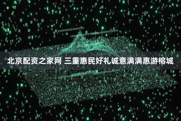 北京配资之家网 三重惠民好礼诚意满满惠游榕城