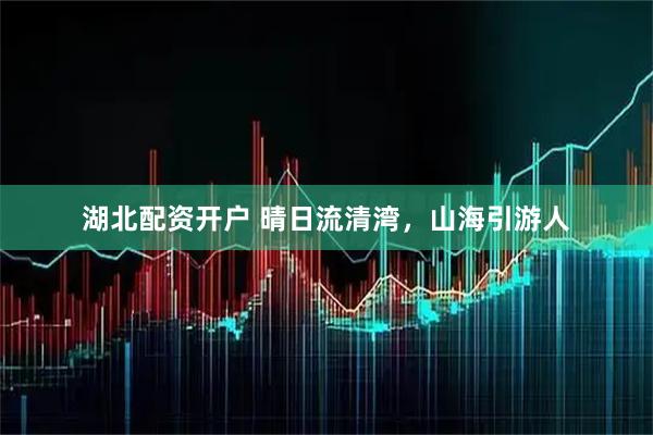 湖北配资开户 晴日流清湾，山海引游人