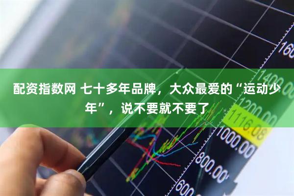 配资指数网 七十多年品牌,大众最爱的“运动少年”,说不要就不要了