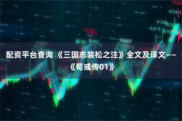 配资平台查询 《三国志裴松之注》全文及译文——《荀彧传01》